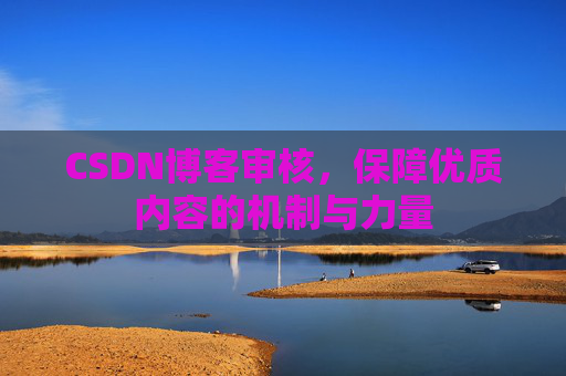 CSDN博客审核，保障优质内容的机制与力量